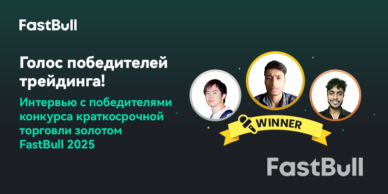 Голоса победителей трейдинга: интервью с победителями конкурса краткосрочной торговли золотом FastBull 2025 года_1