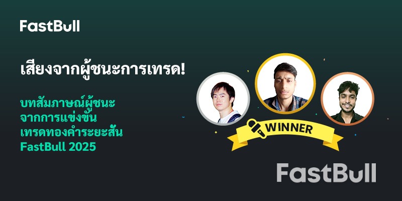 เสียงของผู้ชนะการซื้อขาย: สัมภาษณ์ผู้ชนะการแข่งขันการซื้อขายระยะสั้น FastBull Gold ประจำปี 2025_1